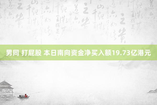 男同 打屁股 本日南向资金净买入额19.73亿港元