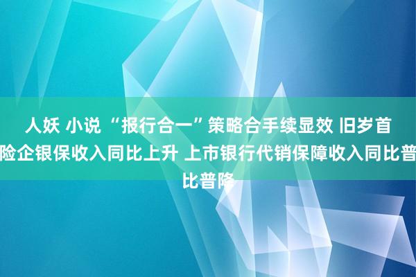 人妖 小说 “报行合一”策略合手续显效 旧岁首部险企银保收入同比上升 上市银行代销保障收入同比普降